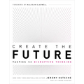 Create the Future: Tactics for Disruptive Thinking