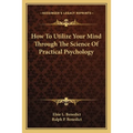 How To Utilize Your Mind Through The Science Of Practical Psychology