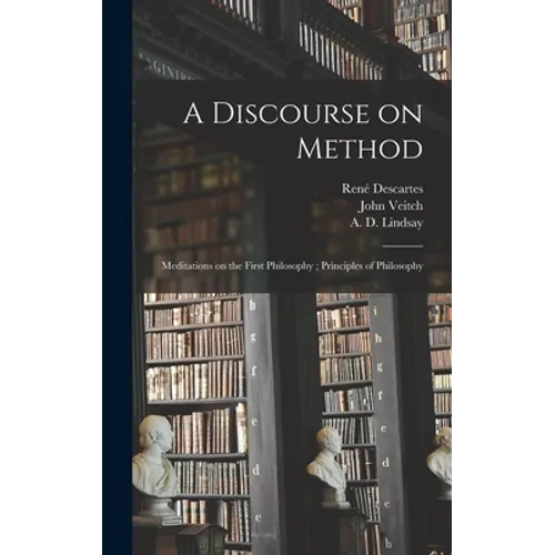 A Discourse on Method; Meditations on the First Philosophy; Principles of Philosophy