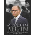 Menachem Begin: The Life and Legacy of the Irgun Leader Who Became Israel's Prime Minister