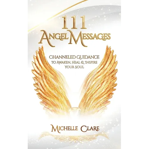 111 Angel Messages: Channeled Guidance to Awaken, Heal & Inspire Your Soul