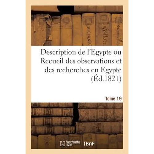 Description de l'Egypte Ou Recueil Des Observations Et Des Recherches. Tome 19: Qui Ont Été Faites En Egypte Pendant l'Expédition de l'Armée Française