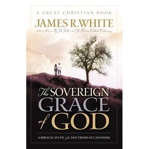 The Sovereign Grace of God: A Biblical Study of the Doctrines of Calvinism