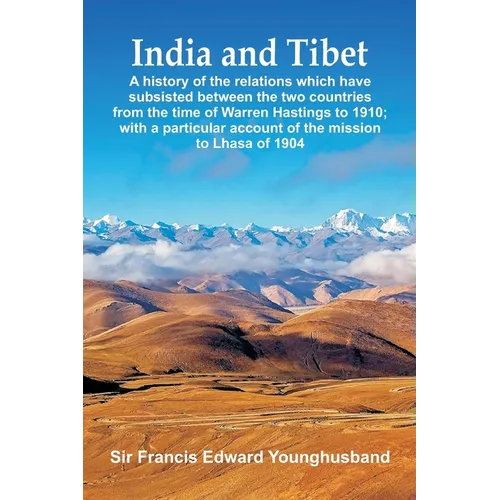 India and Tibet: A history of the relations which have subsisted between the two countries from the time of Warren Hastings to 1910; with a particular