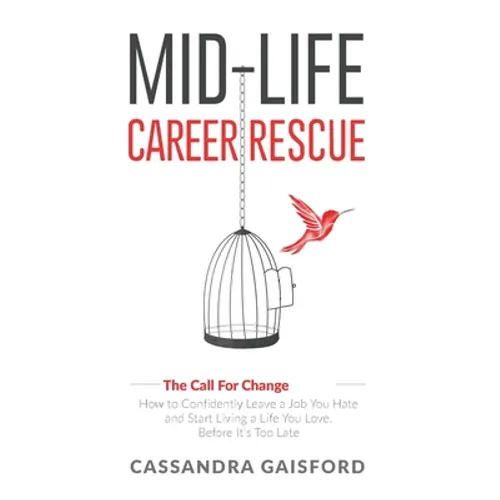 Mid-Life Career Rescue (The Call For Change): How to change careers, confidently leave a job you hate, and start living a life you love, before it's t