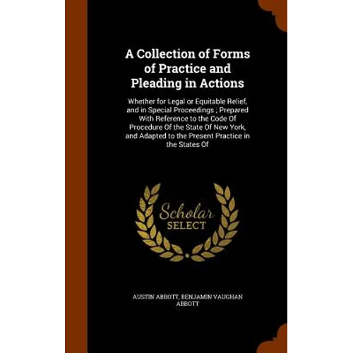 A Collection of Forms of Practice and Pleading in Actions: Whether for Legal or Equitable Relief, and in Special Proceedings; Prepared With Reference