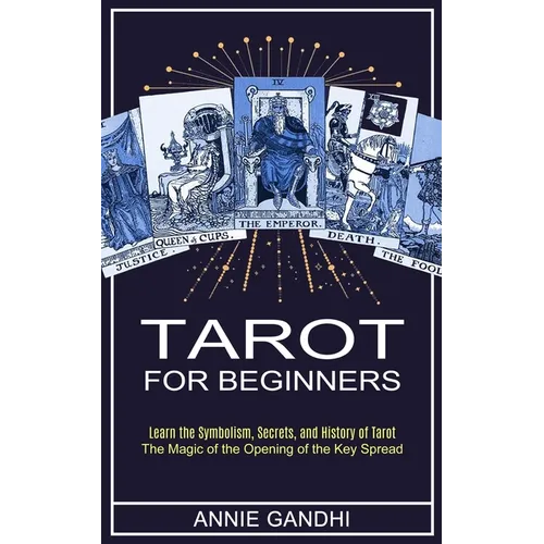 Tarot for Beginners: Learn the Symbolism, Secrets, and History of Tarot (The Magic of the Opening of the Key Spread)