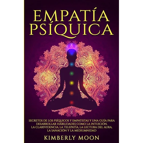 Empatía Psíquica: Secretos de los Psíquicos y Empatistas y una Guía para Desarrollar Habilidades como la Intuición, la Clarividencia, la Telepatía, la