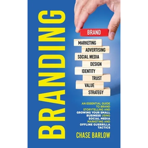 Branding: An Essential Guide to Brand Storytelling and Growing Your Small Business Using Social Media Marketing and Offline Guerrilla Tactics