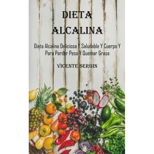 Dieta Alcalina: Dieta Alcalina Deliciosa Y Saludable Y Cuerpo Y Para Perder Peso Y Quemar Grasa