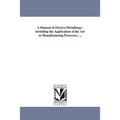 A Manual of Electro-Metallurgy: including the Application of the Art to Manufacturing Processes. ...
