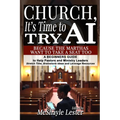 Church, It's Time to Try AI: Because the Marthas Want to Take a Seat Too: A Beginners Guide to Help Pastors and Ministry Leaders Stretch Time, Brainst