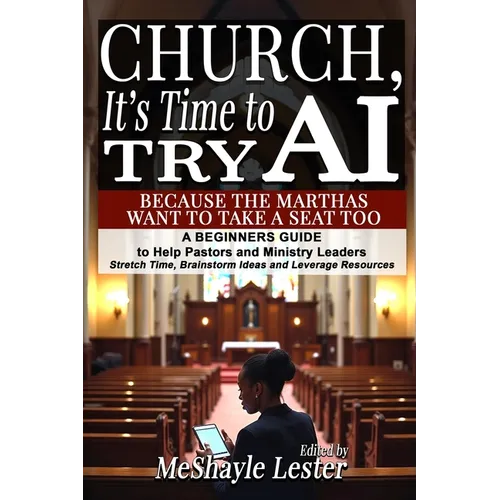 Church, It's Time to Try AI: Because the Marthas Want to Take a Seat Too: A Beginners Guide to Help Pastors and Ministry Leaders Stretch Time, Brainst