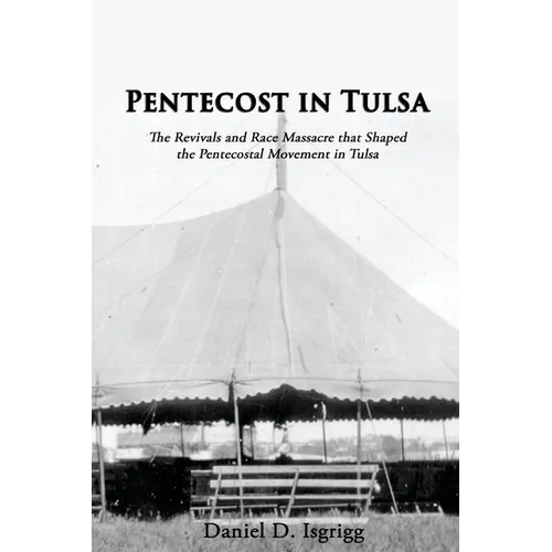 Pentecost In Tulsa: The Revivals and Race Massacre that Shaped the Pentecostal Movement in Tulsa