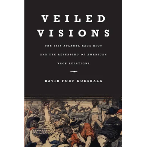 Veiled Visions: The 1906 Atlanta Race Riot and the Reshaping of American Race Relations