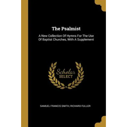 The Psalmist: A New Collection Of Hymns For The Use Of Baptist Churches, With A Supplement