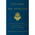 Income on Demand: Master Your Retirement Portfolio, Ignore the Market, and Leave the IRS Weeping