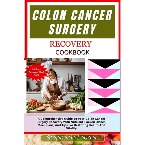 Colon Cancer Surgery Recovery Cookbook: A Comprehensive Guide To Post-Colon Cancer Surgery Recovery With Nutrient-Packed Dishes, Meal Plans, And Tips
