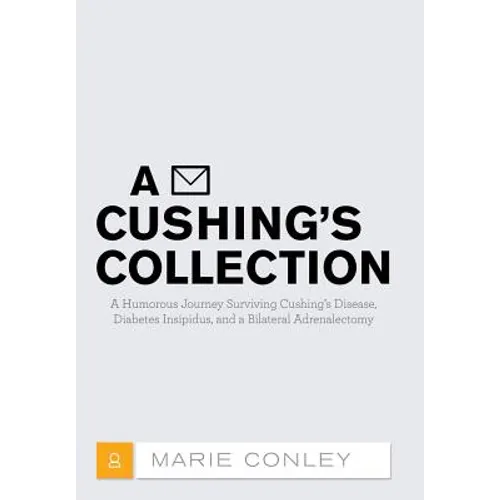 A Cushing's Collection: A Humorous Journey Surviving Cushing's Disease, Diabetes Insipidus, and a Bilateral Adrenalectomy