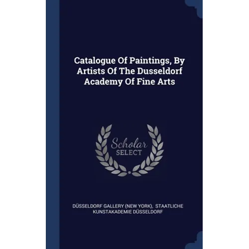 Catalogue Of Paintings, By Artists Of The Dusseldorf Academy Of Fine Arts