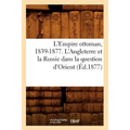 L'Empire Ottoman, 1839-1877. l'Angleterre Et La Russie Dans La Question d'Orient (Éd.1877)