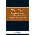 Where Three Empires Meet: A Narrative of Recent Travel in Kashmire, western Tibet, Gilgit, and The Adjoining Countries