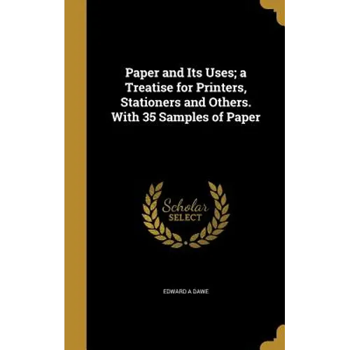 Paper and Its Uses; a Treatise for Printers, Stationers and Others. With 35 Samples of Paper