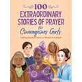 100 Extraordinary Stories of Prayer for Courageous Girls: Unforgettable Tales of Women of Faith