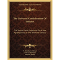 The Universal Confederation Of Initiates: The Second Fama Fraternitas For A New Age Beginning In The Twentieth Century
