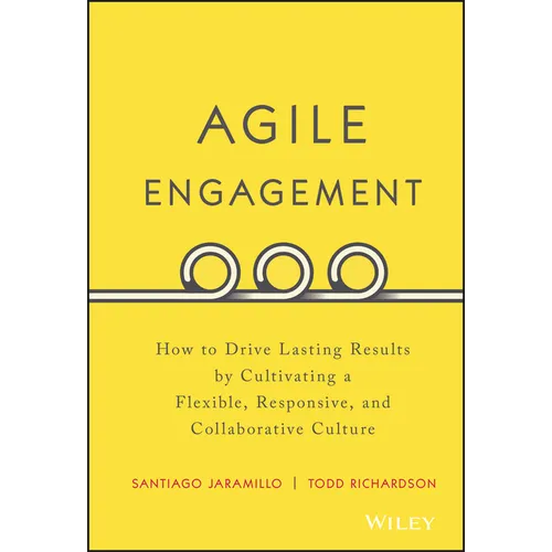 Agile Engagement: How to Drive Lasting Results by Cultivating a Flexible, Responsive, and Collaborative Culture