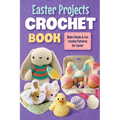Easter Projects Crochet Book: Make Simple and Fun Crochet Patterns for Easter: Crochet Ideas for Easter