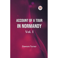 Account Of A Tour In Normandy Vol. I