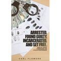 ARRESTED. FOUND GUILTY. INCARCERATED and SET FREE: Spiritual Advice for Breaking the Cycle of ex-offenders and at-risk children