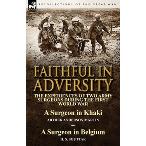 Faithful in Adversity: The Experiences of Two Army Surgeons During the First World War-A Surgeon in Khaki by Arthur Anderson Martin & a Surge
