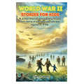 World War II Stories for Kids: 15 Action-Packed and Inspiring Stories from Some of the Most Remarkable Figures of WWII