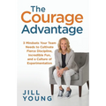 The Courage Advantage: 3 Mindsets Your Team Needs to Cultivate Fierce Discipline, Incredible Fun, and a Culture of Experimentation
