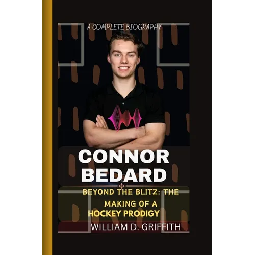 Connor Bedard: Beyond the Blitz: The Making of a Hockey Prodigy