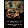 The Revolutionary Art of Chaos Magic: An Advanced Guide to Crafting Your Magical Destiny