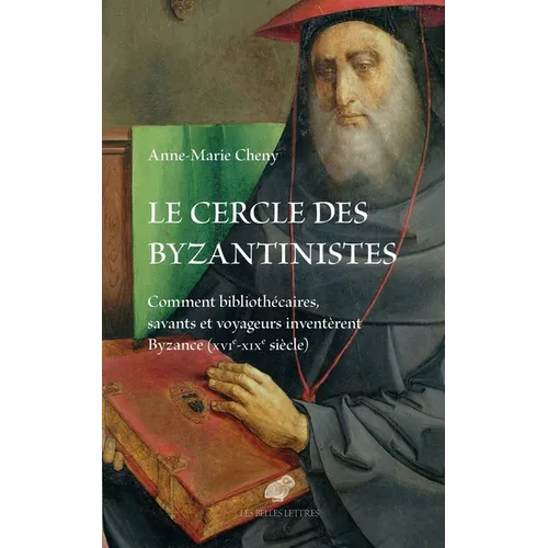 Le Cercle Des Byzantinistes: Comment Bibliothecaires, Savants Et Voyageurs Inventerent Byzance (Xvie-XIXe Siecle)