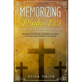 Memorizing Psalm 139 - Fearfully and Wonderfully Made: Memorize Scripture, Memorize the Bible, and Seal God's Word in Your Heart