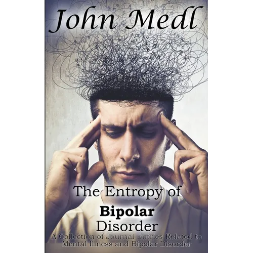 The Entropy of Bipolar Disorder: A Collection of Journal Entries Related to Mental Illness and Bipolar Disorder