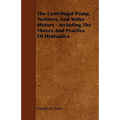 The Centrifugal Pump, Turbines, and Water Motors - Including the Theory and Practice of Hydraulics