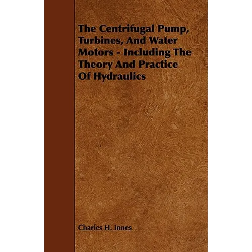 The Centrifugal Pump, Turbines, and Water Motors - Including the Theory and Practice of Hydraulics