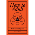 How to Adult: An Illustrated Guide