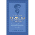 How To Use Stoicism To Calm Your Emotions: Stoicism guide to have emotional control over your life