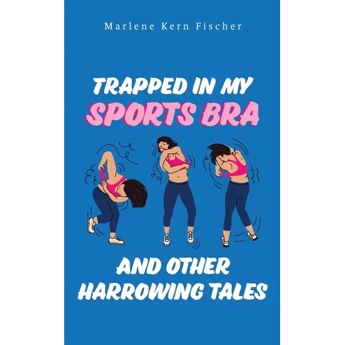 Trapped In My Sports Bra and Other Harrowing Tales