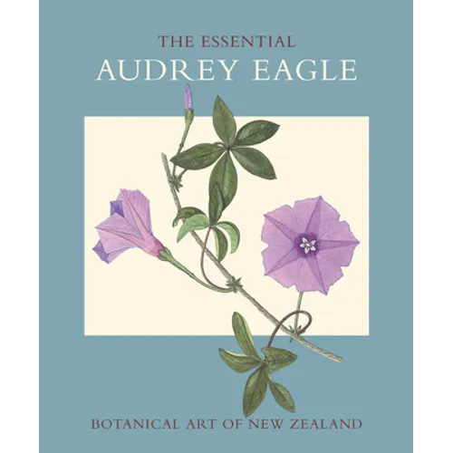 The Essential Audrey Eagle: Botanical Art of New Zealand