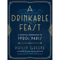 A Drinkable Feast: A Cocktail Companion to 1920s Paris