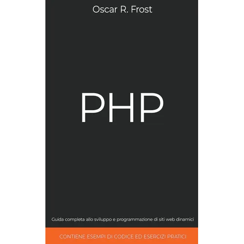 PHP: Guida Completa allo Sviluppo e Programmazione di Siti Web Dinamici. Contiene Esempi di Codice ed Esercizi Pratici.
