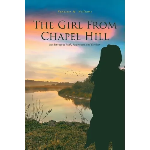 The Girl From Chapel Hill: Her Journey of Faith, Forgiveness, and Freedom